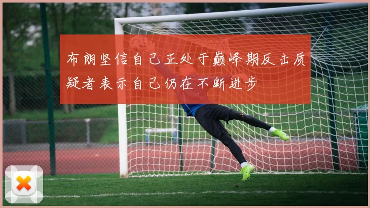 布朗坚信自己正处于巅峰期反击质疑者表示自己仍在不断进步