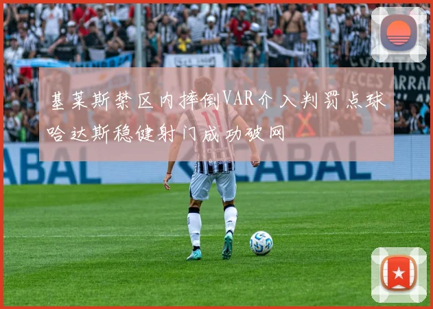 基莱斯禁区内摔倒VAR介入判罚点球哈达斯稳健射门成功破网