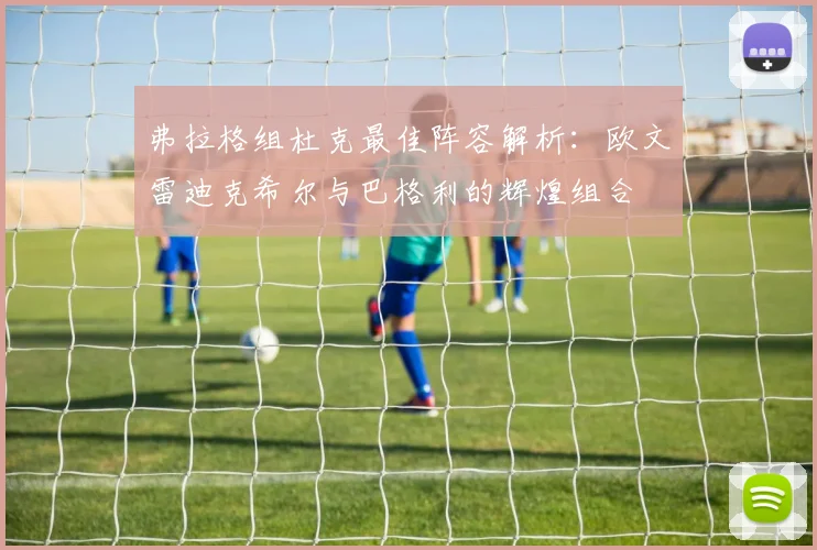 弗拉格组杜克最佳阵容解析：欧文雷迪克希尔与巴格利的辉煌组合