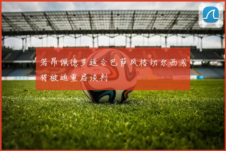 若昂佩德罗适合巴萨风格切尔西或将被迫重启谈判