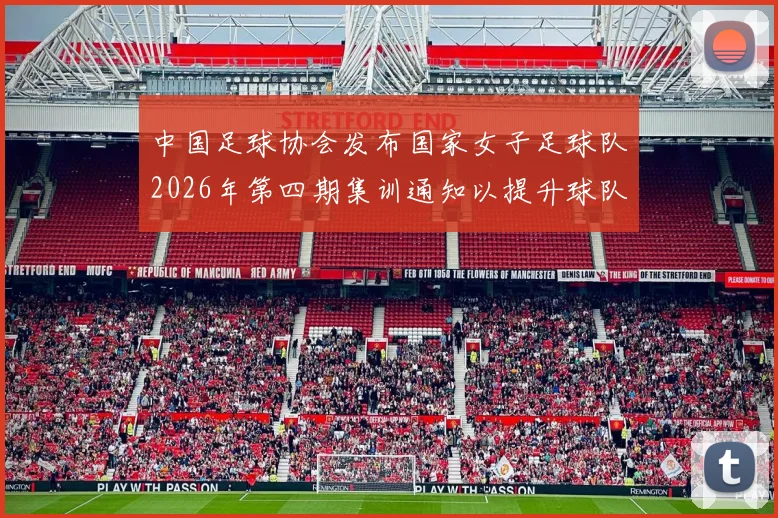 中国足球协会发布国家女子足球队2026年第四期集训通知以提升球队实力和备战水平